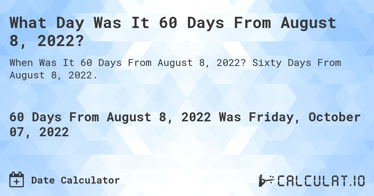 What Day Was It 60 Days From August 8, 2022?. Sixty Days From August 8, 2022.