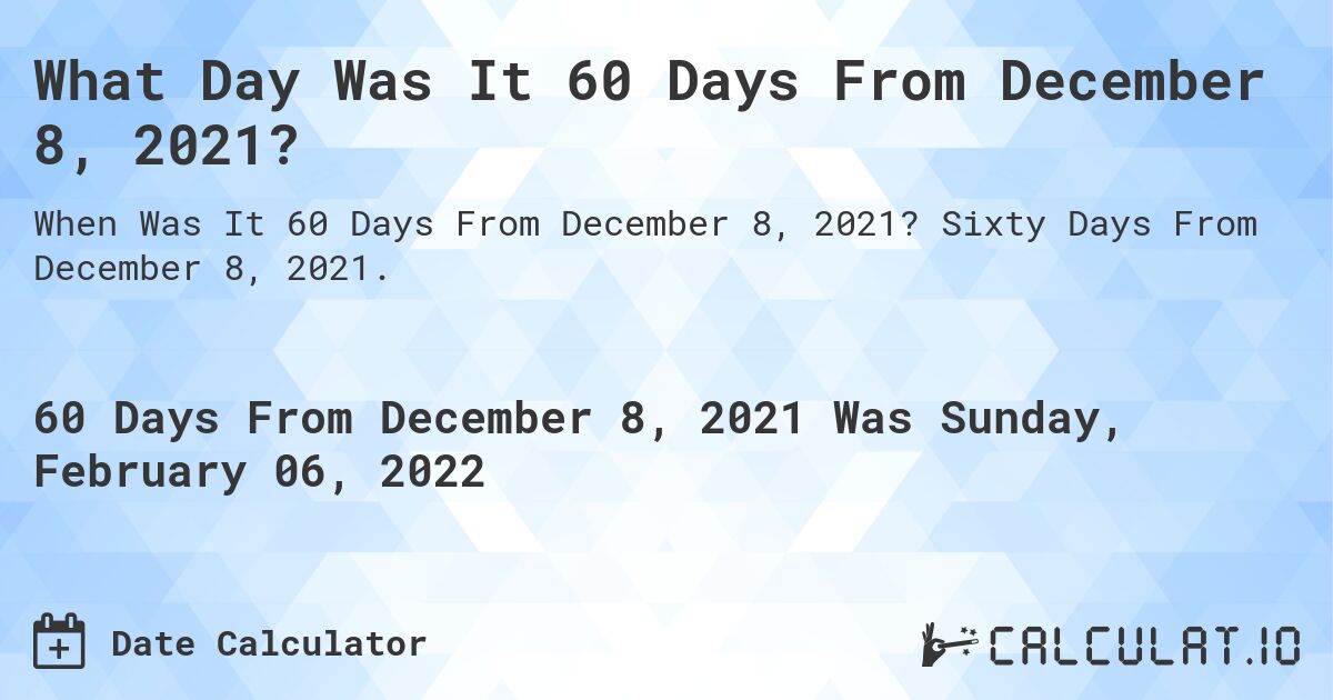 What Day Was It 60 Days From December 8, 2021?. Sixty Days From December 8, 2021.