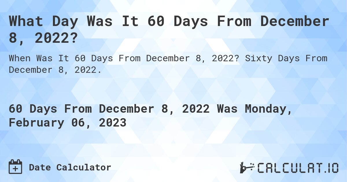 What Day Was It 60 Days From December 8, 2022?. Sixty Days From December 8, 2022.