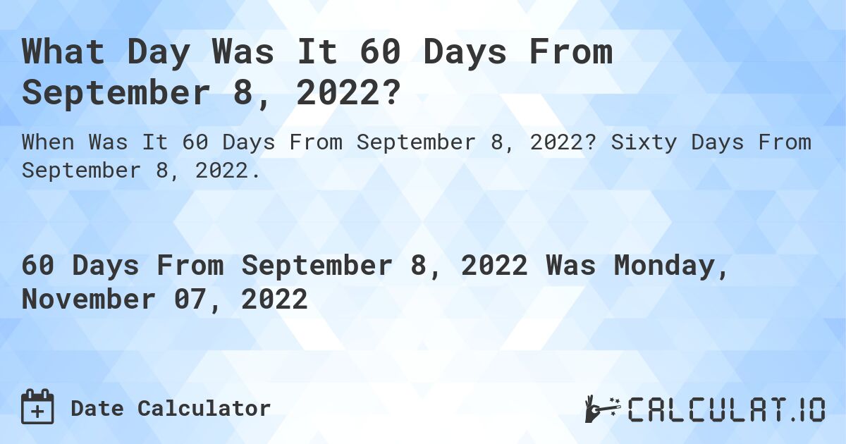 What Day Was It 60 Days From September 8, 2022?. Sixty Days From September 8, 2022.