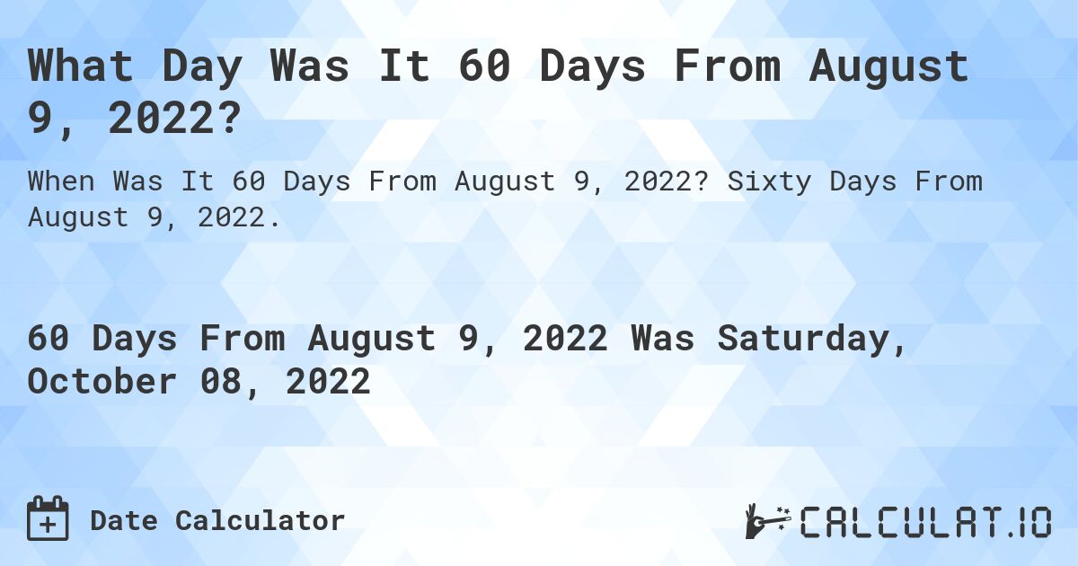 What Day Was It 60 Days From August 9, 2022?. Sixty Days From August 9, 2022.