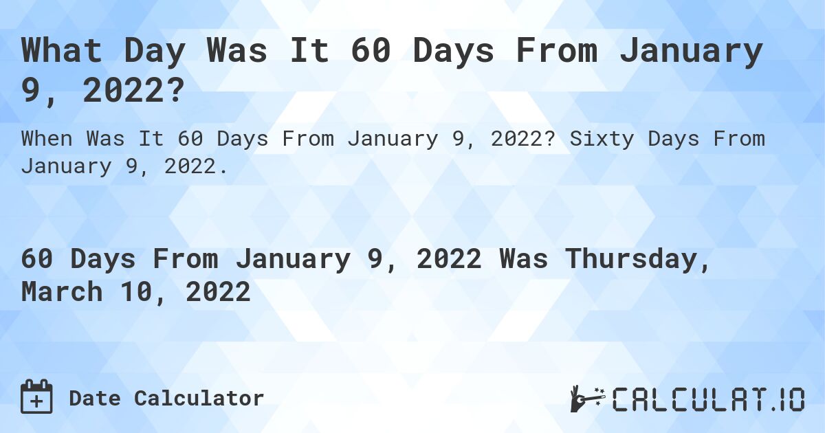What Day Was It 60 Days From January 9, 2022?. Sixty Days From January 9, 2022.