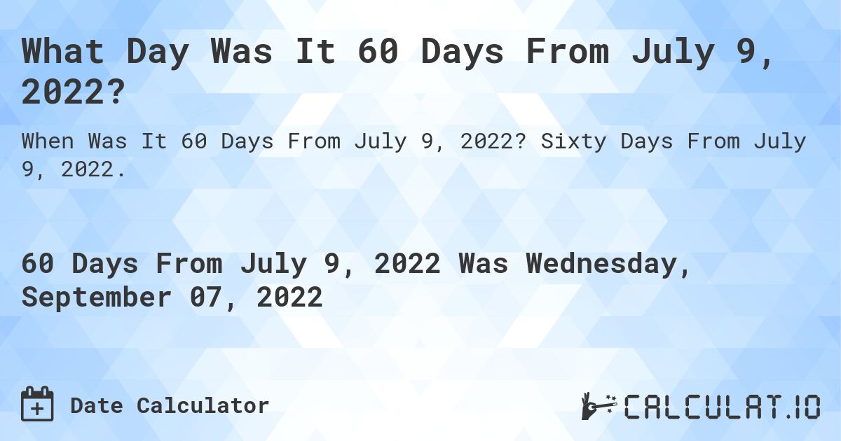 What Day Was It 60 Days From July 9, 2022?. Sixty Days From July 9, 2022.