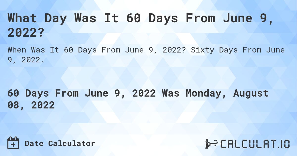What Day Was It 60 Days From June 9, 2022?. Sixty Days From June 9, 2022.