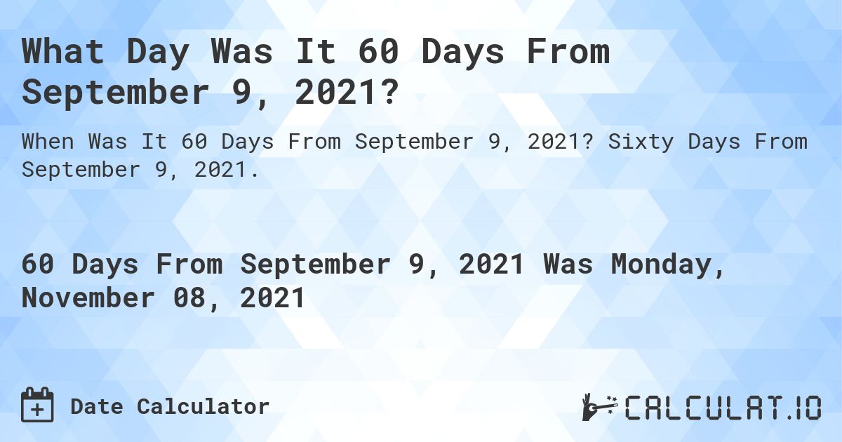 What Day Was It 60 Days From September 9, 2021?. Sixty Days From September 9, 2021.