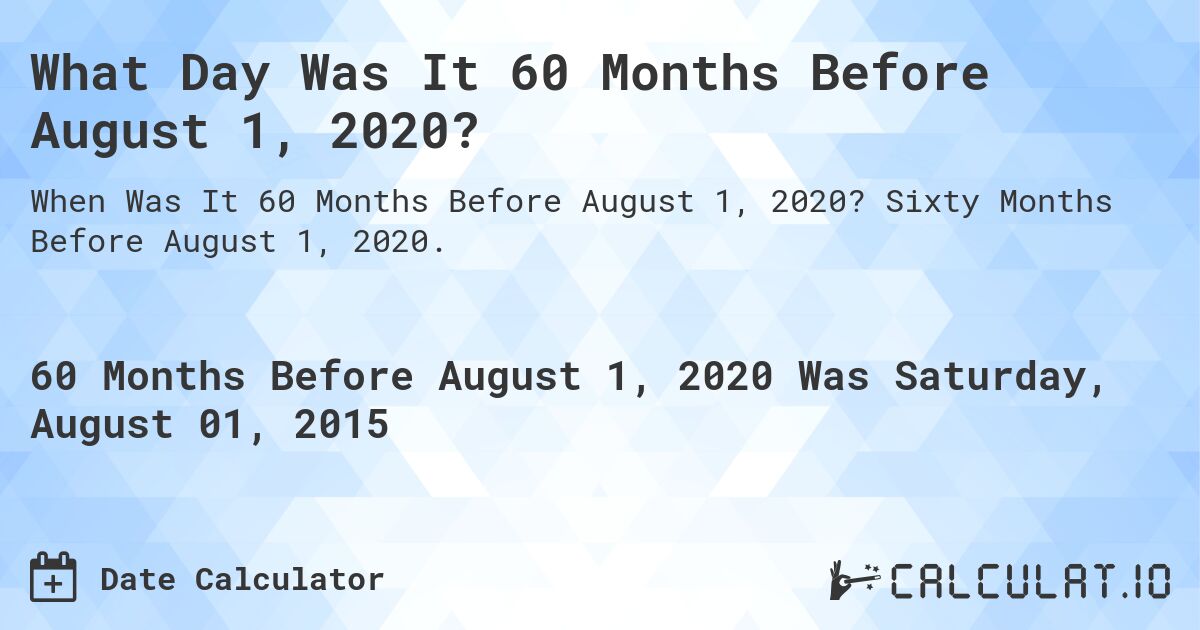 What Day Was It 60 Months Before August 1, 2020?. Sixty Months Before August 1, 2020.