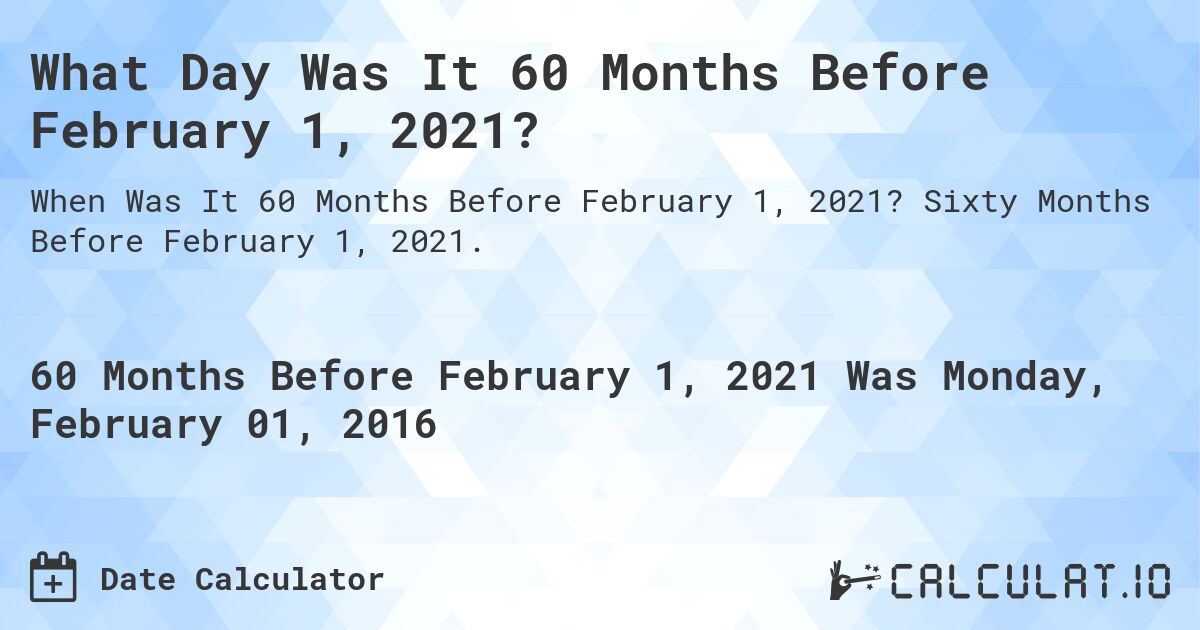 What Day Was It 60 Months Before February 1, 2021?. Sixty Months Before February 1, 2021.