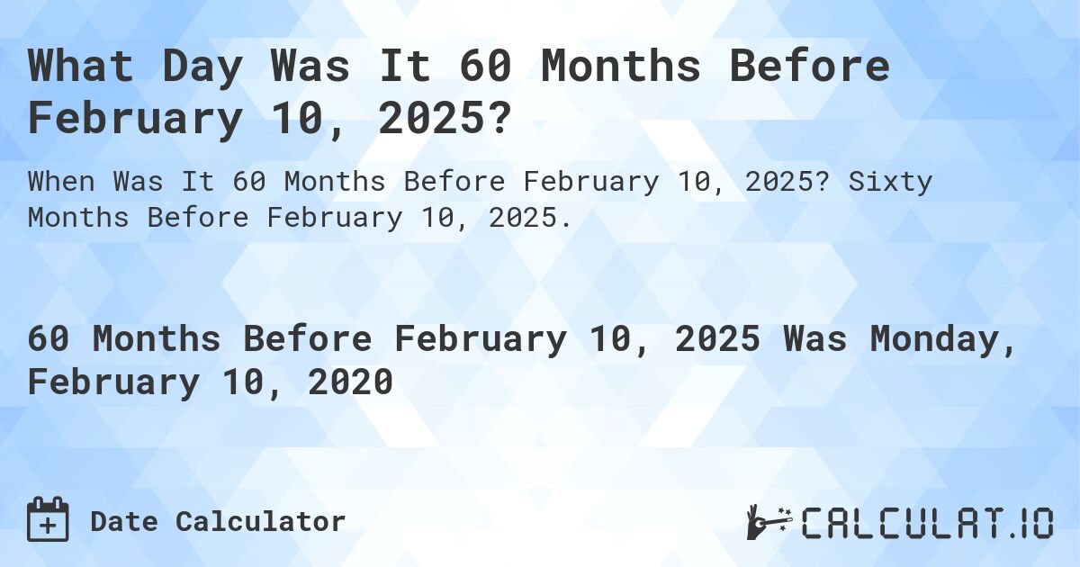 What Day Was It 60 Months Before February 10, 2025?. Sixty Months Before February 10, 2025.