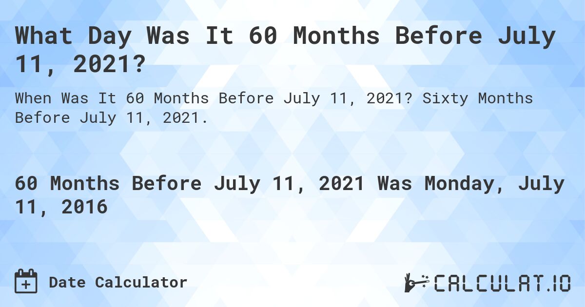 What Day Was It 60 Months Before July 11, 2021?. Sixty Months Before July 11, 2021.