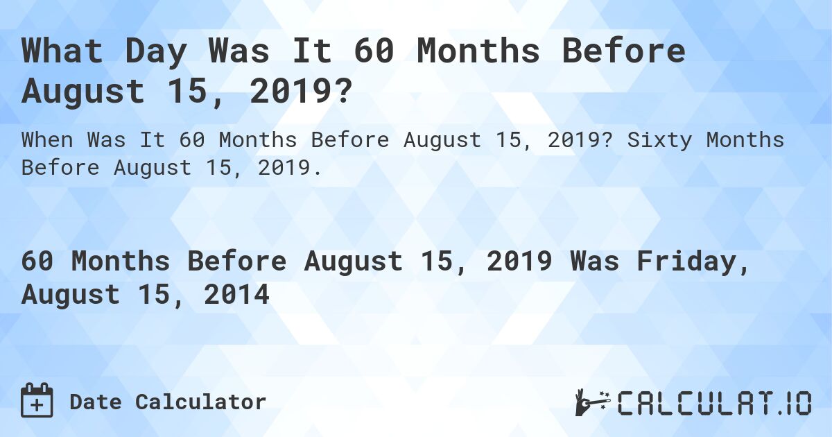 What Day Was It 60 Months Before August 15, 2019?. Sixty Months Before August 15, 2019.