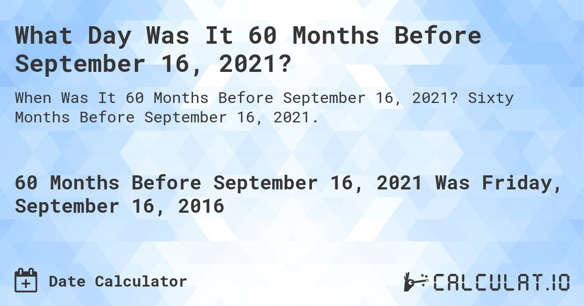 What Day Was It 60 Months Before September 16, 2021?. Sixty Months Before September 16, 2021.