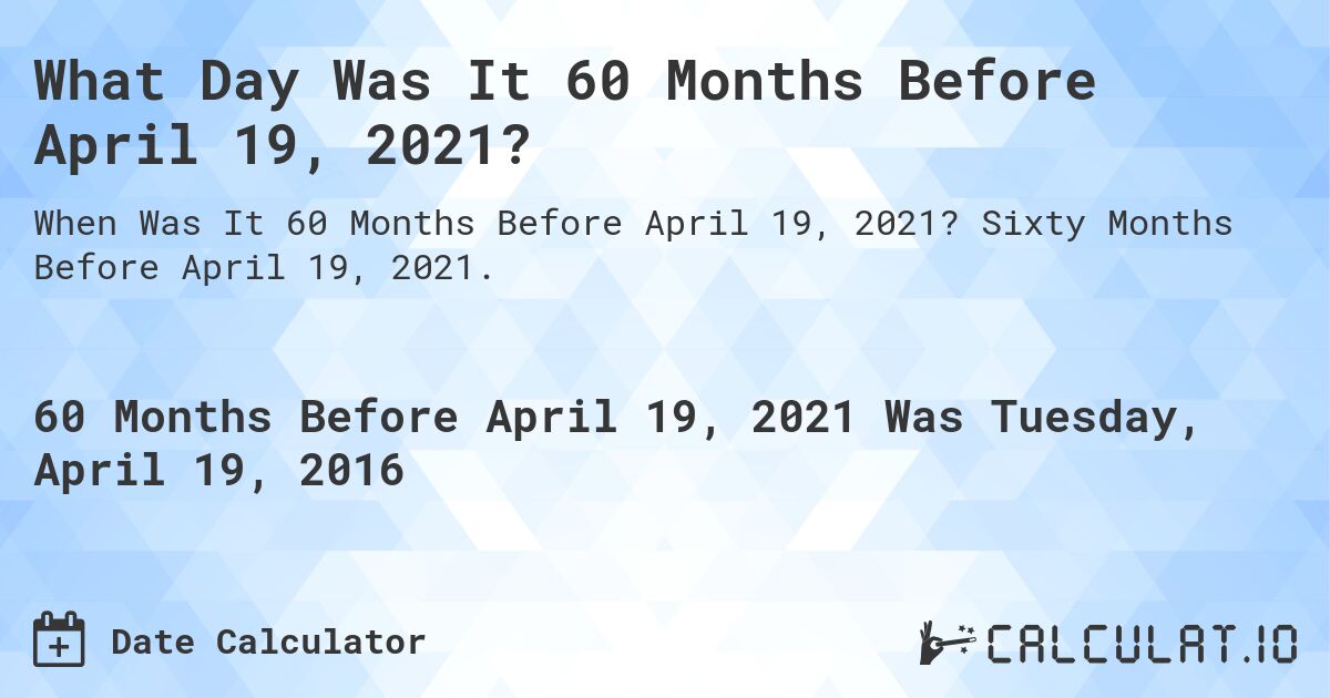 What Day Was It 60 Months Before April 19, 2021?. Sixty Months Before April 19, 2021.
