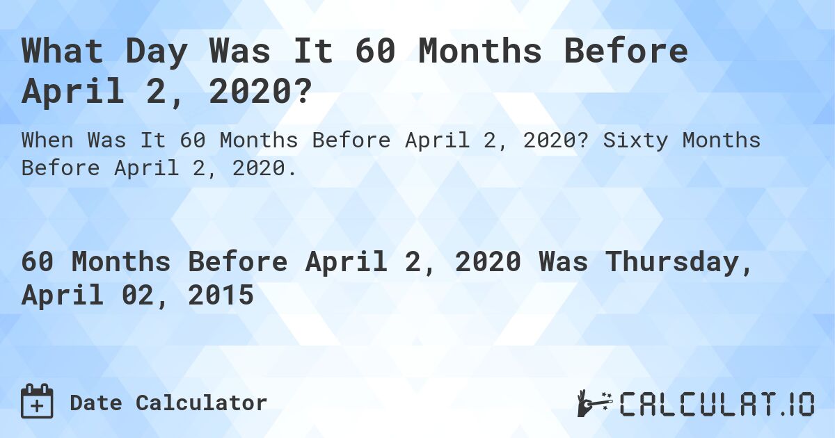 What Day Was It 60 Months Before April 2, 2020?. Sixty Months Before April 2, 2020.