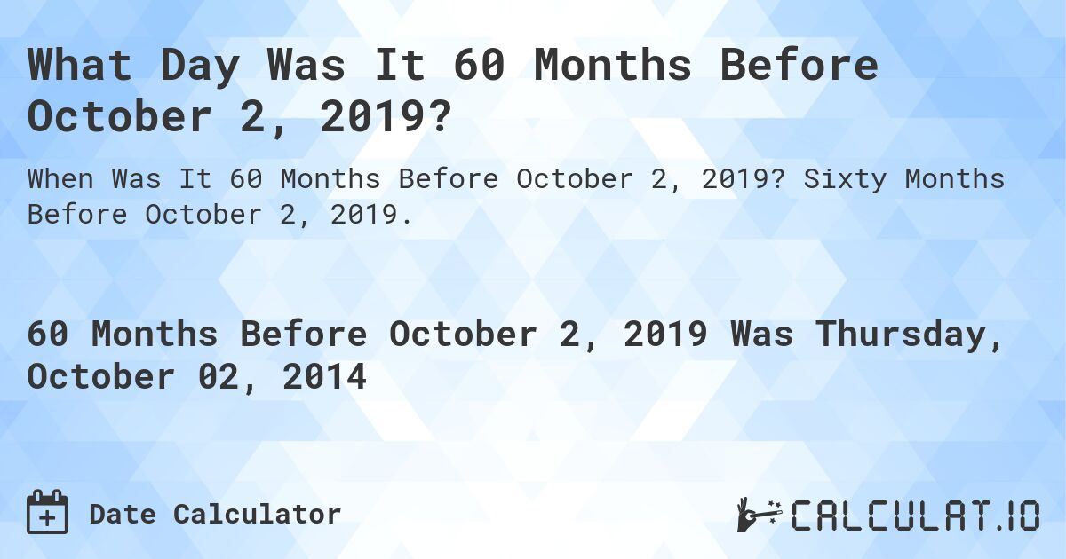 What Day Was It 60 Months Before October 2, 2019?. Sixty Months Before October 2, 2019.