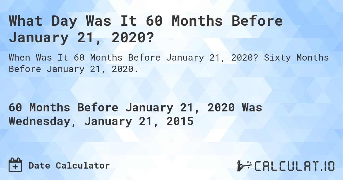 What Day Was It 60 Months Before January 21, 2020?. Sixty Months Before January 21, 2020.