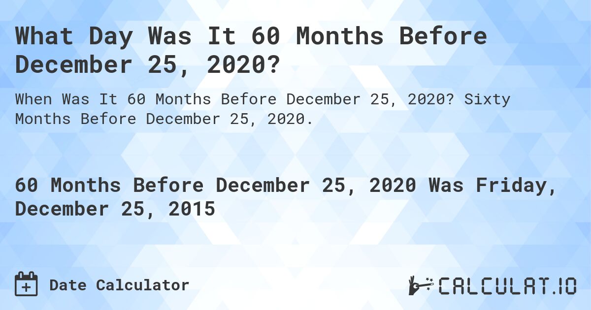What Day Was It 60 Months Before December 25, 2020?. Sixty Months Before December 25, 2020.