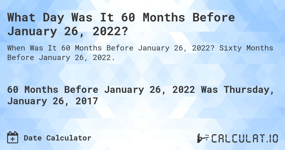 What Day Was It 60 Months Before January 26, 2022?. Sixty Months Before January 26, 2022.
