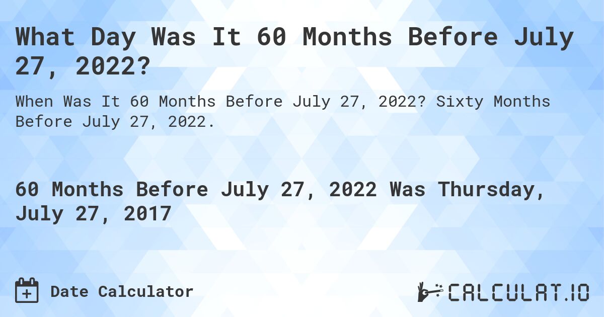 What Day Was It 60 Months Before July 27, 2022?. Sixty Months Before July 27, 2022.