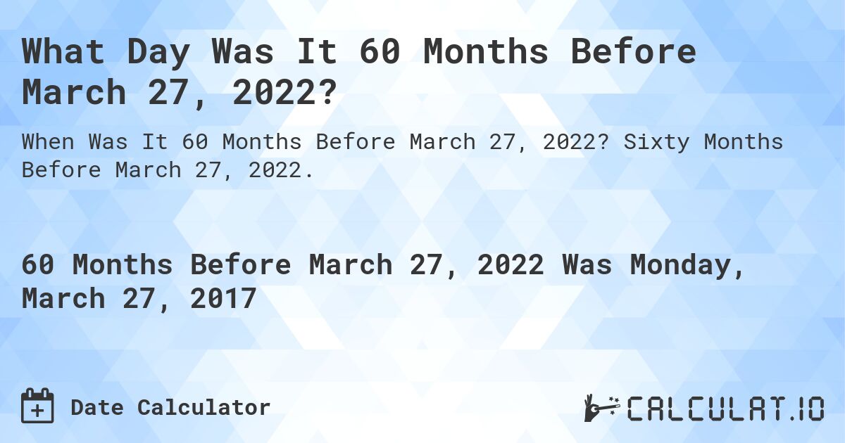 What Day Was It 60 Months Before March 27, 2022?. Sixty Months Before March 27, 2022.