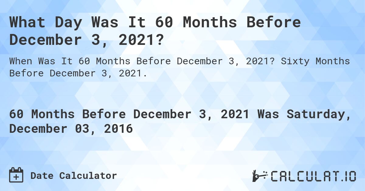What Day Was It 60 Months Before December 3, 2021?. Sixty Months Before December 3, 2021.