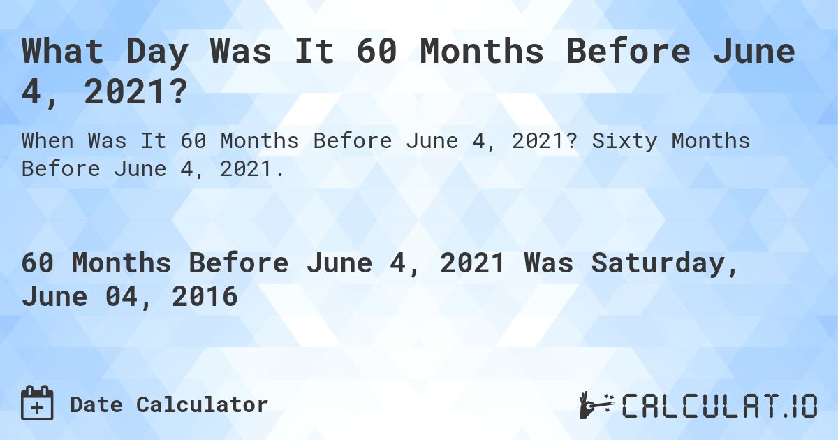 What Day Was It 60 Months Before June 4, 2021?. Sixty Months Before June 4, 2021.