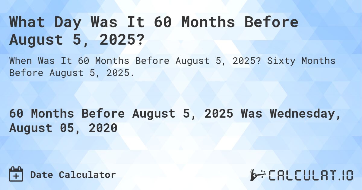 What Day Was It 60 Months Before August 5, 2025?. Sixty Months Before August 5, 2025.
