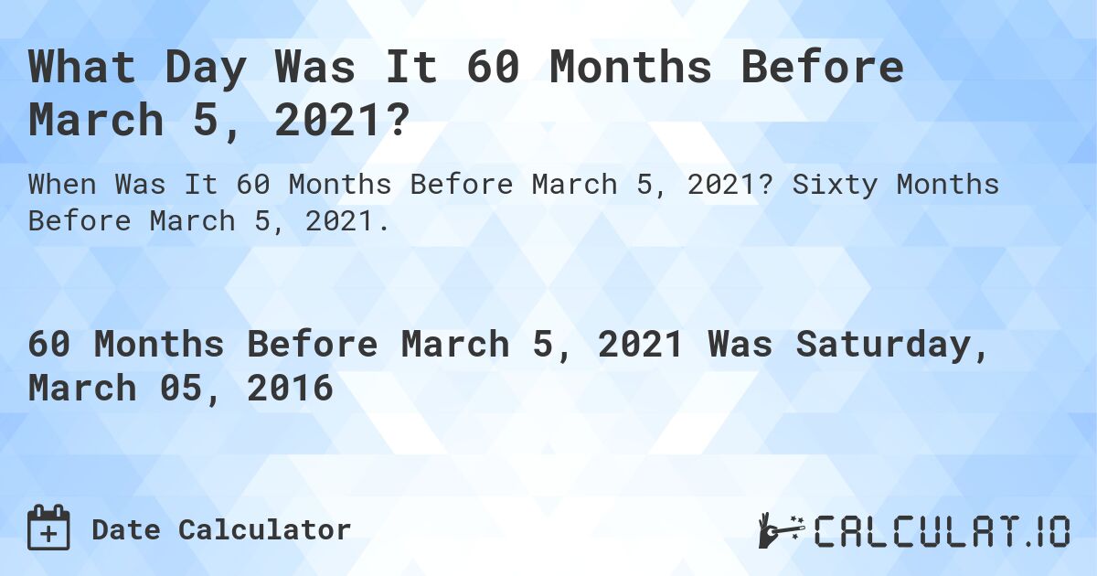 What Day Was It 60 Months Before March 5, 2021?. Sixty Months Before March 5, 2021.
