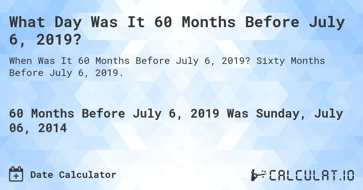 What Day Was It 60 Months Before July 6, 2019?. Sixty Months Before July 6, 2019.