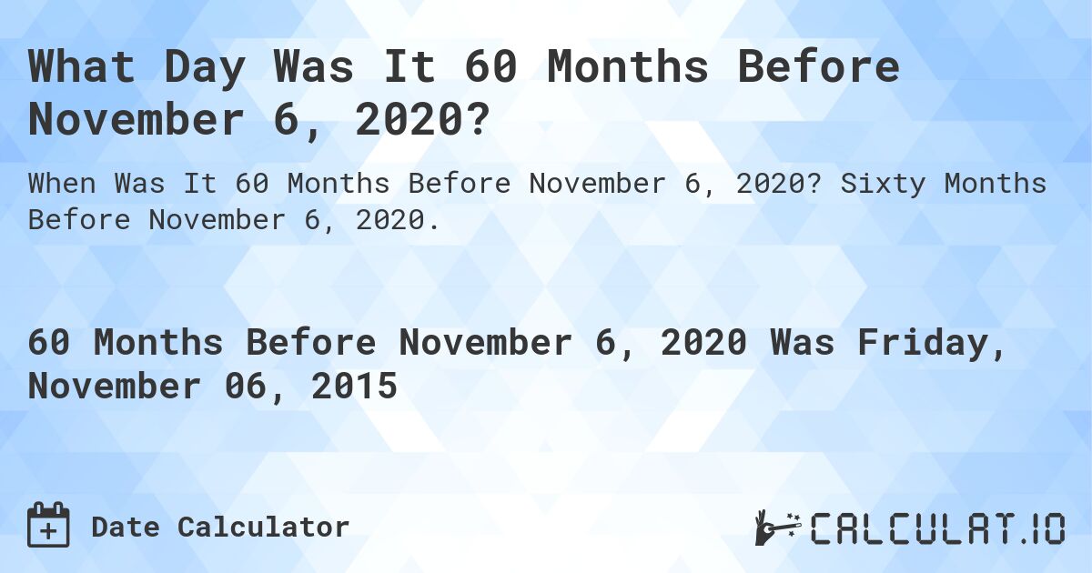 What Day Was It 60 Months Before November 6, 2020?. Sixty Months Before November 6, 2020.