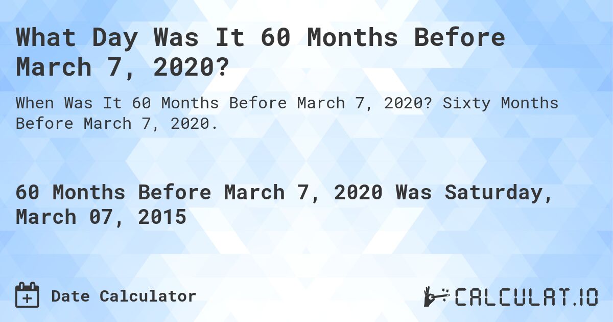 What Day Was It 60 Months Before March 7, 2020?. Sixty Months Before March 7, 2020.