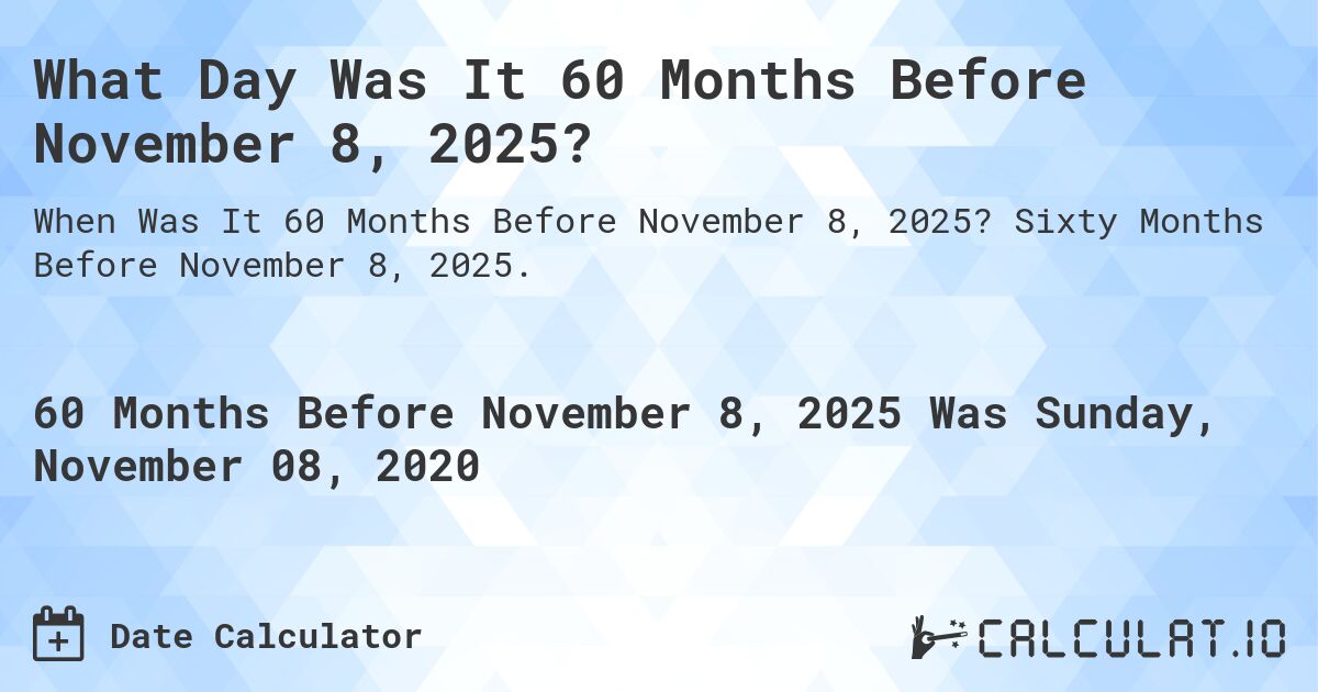 What Day Was It 60 Months Before November 8, 2025?. Sixty Months Before November 8, 2025.