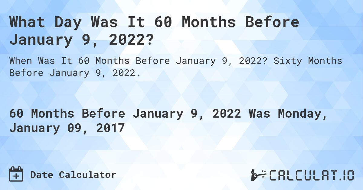 What Day Was It 60 Months Before January 9, 2022?. Sixty Months Before January 9, 2022.