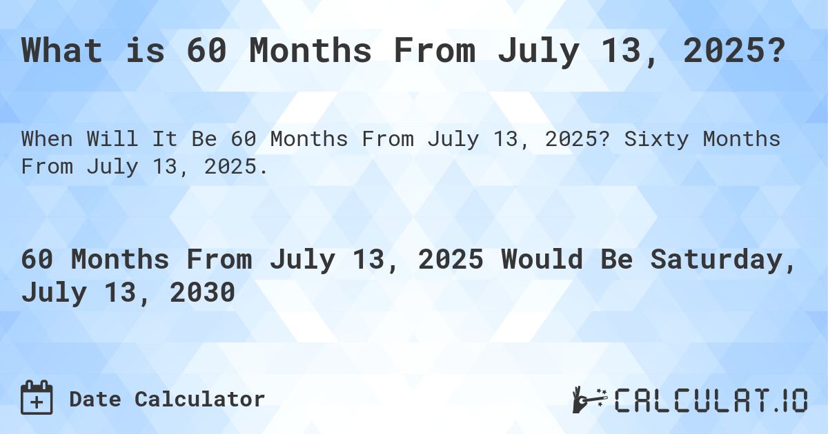 What is 60 Months From July 13, 2025?. Sixty Months From July 13, 2025.