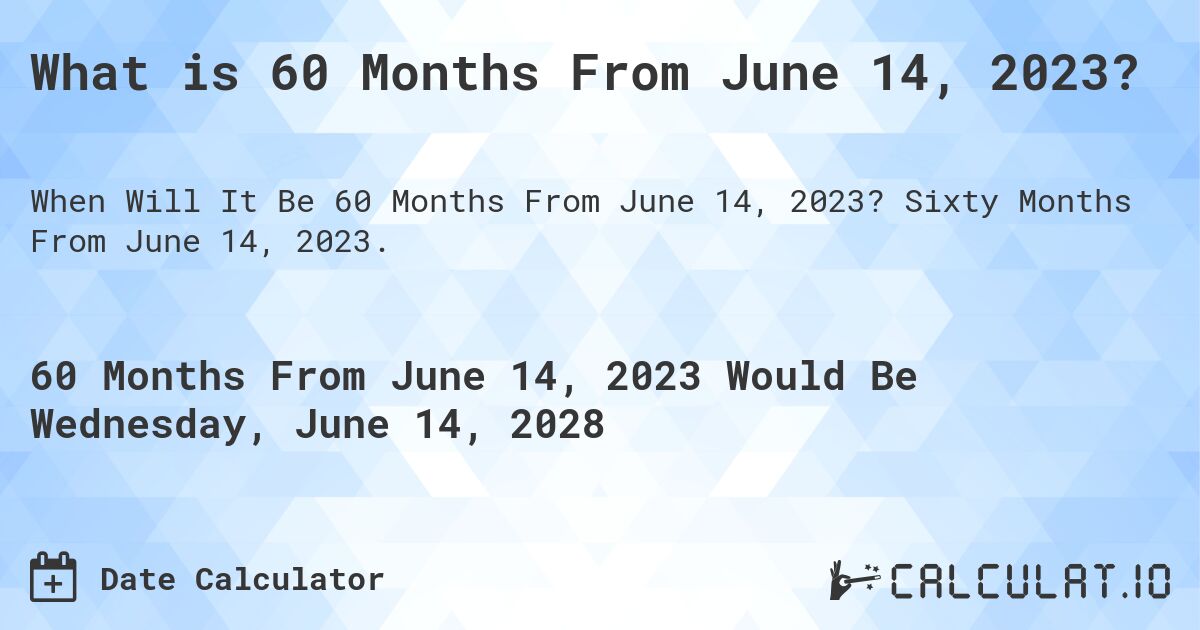 What is 60 Months From June 14, 2023?. Sixty Months From June 14, 2023.