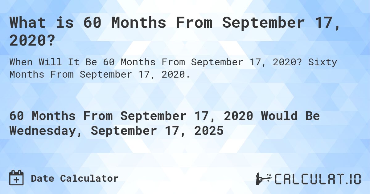 What is 60 Months From September 17, 2020?. Sixty Months From September 17, 2020.