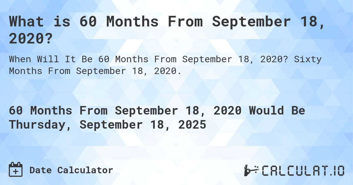 What is 60 Months From September 18, 2020?. Sixty Months From September 18, 2020.