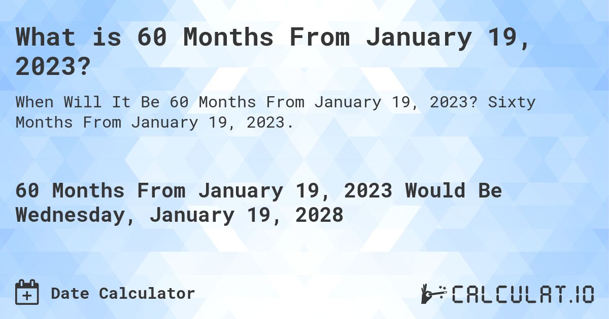 What is 60 Months From January 19, 2023?. Sixty Months From January 19, 2023.