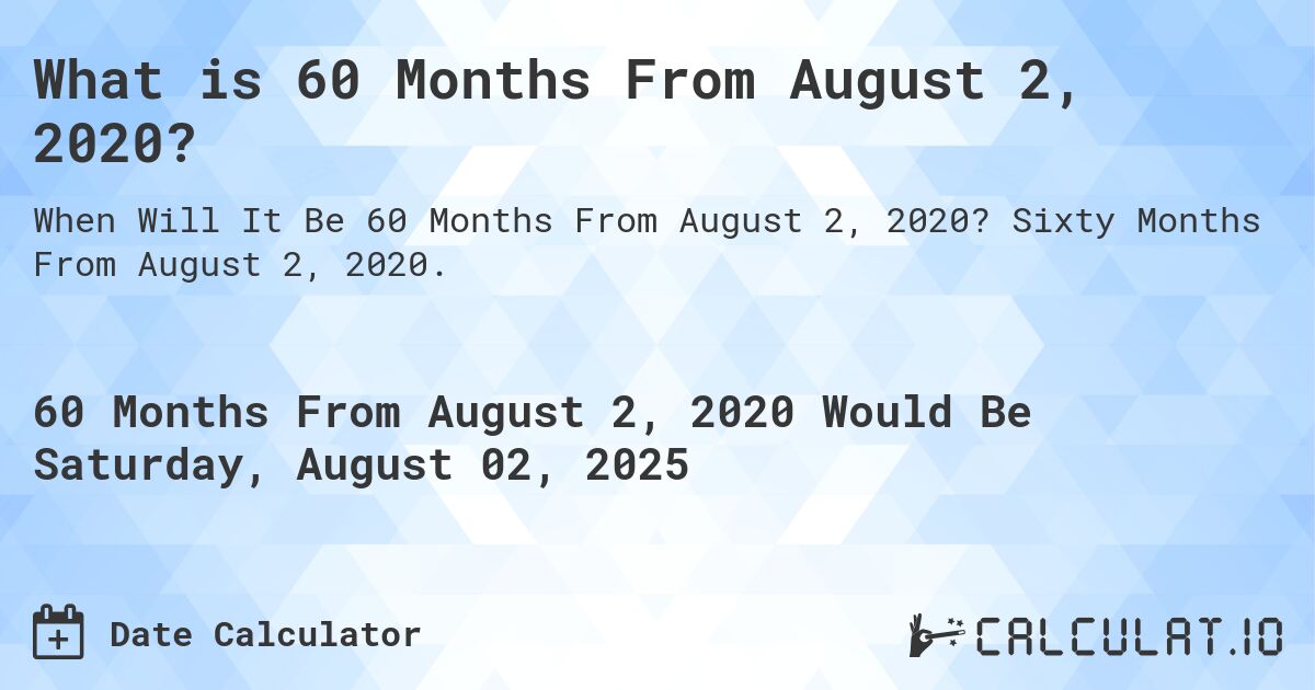 What is 60 Months From August 2, 2020?. Sixty Months From August 2, 2020.