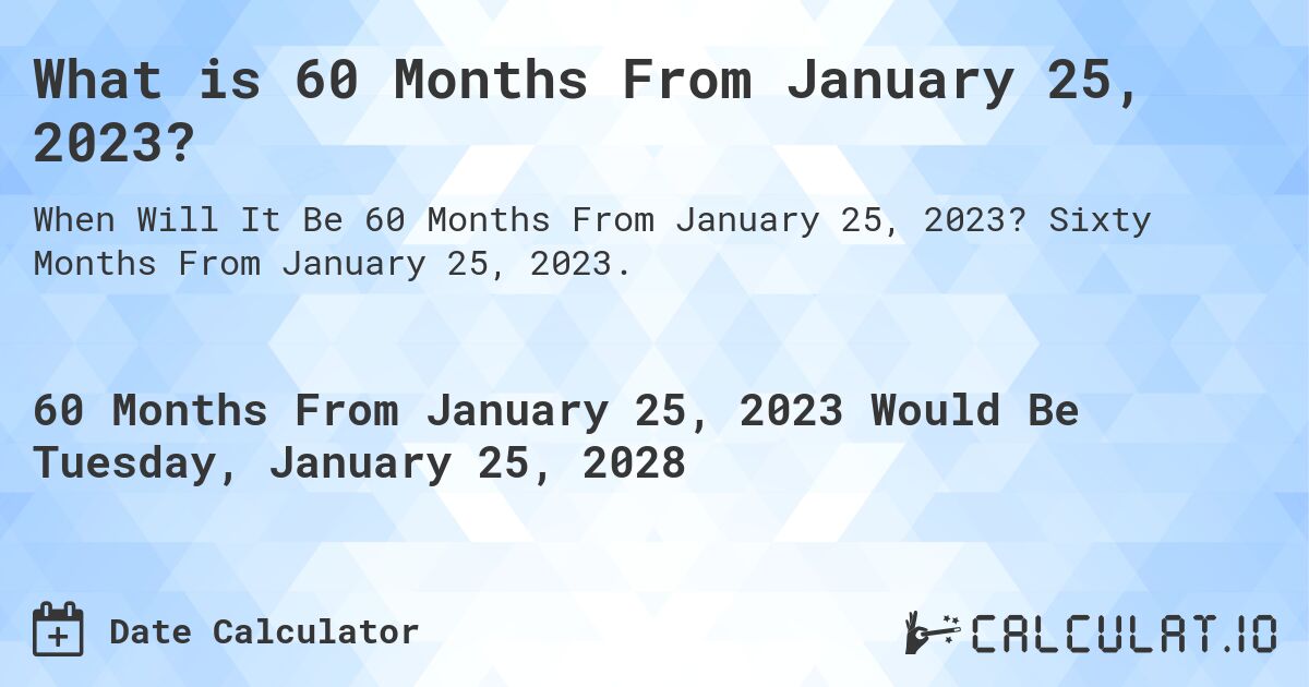 What is 60 Months From January 25, 2023?. Sixty Months From January 25, 2023.