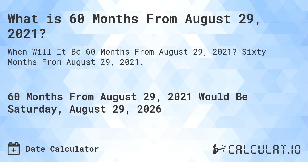 What is 60 Months From August 29, 2021?. Sixty Months From August 29, 2021.