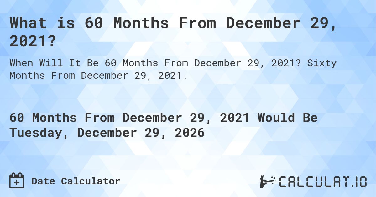 What is 60 Months From December 29, 2021?. Sixty Months From December 29, 2021.
