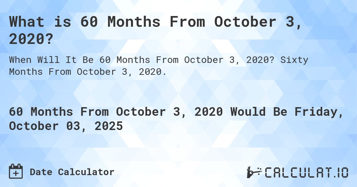 What is 60 Months From October 3, 2020?. Sixty Months From October 3, 2020.