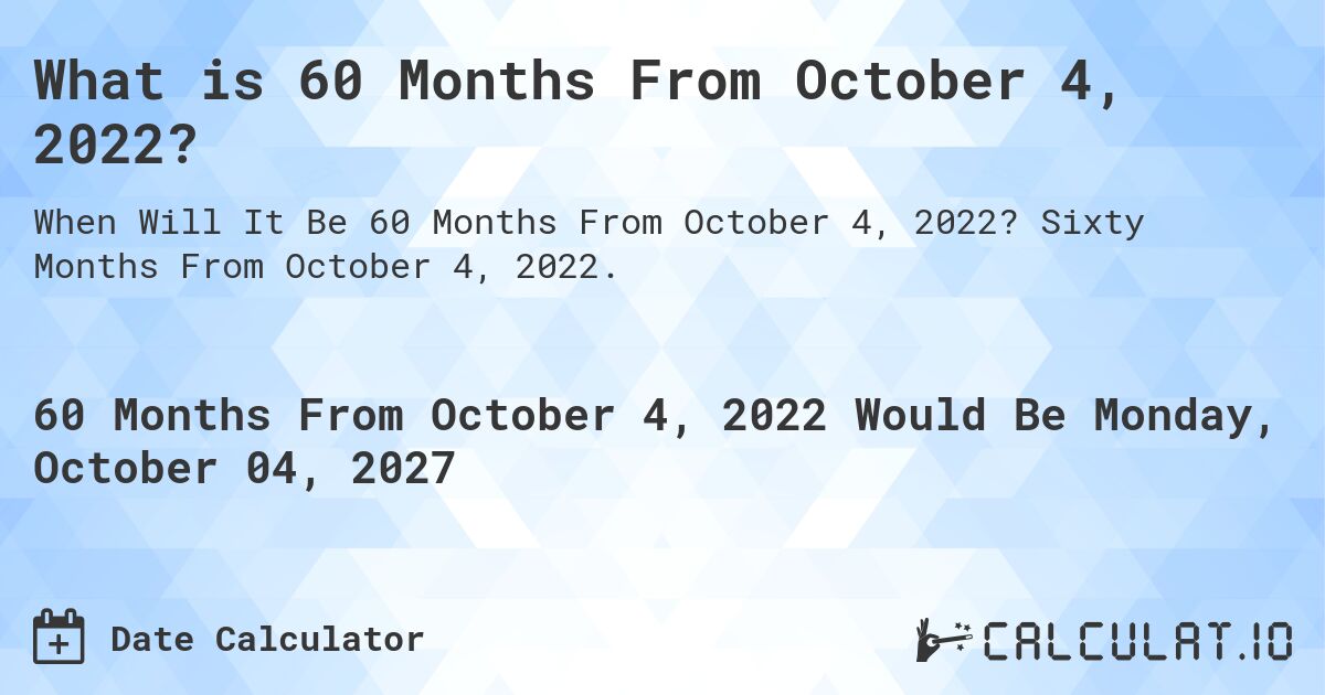 What is 60 Months From October 4, 2022?. Sixty Months From October 4, 2022.