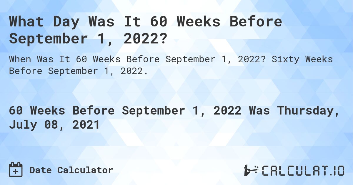 What Day Was It 60 Weeks Before September 1, 2022?. Sixty Weeks Before September 1, 2022.