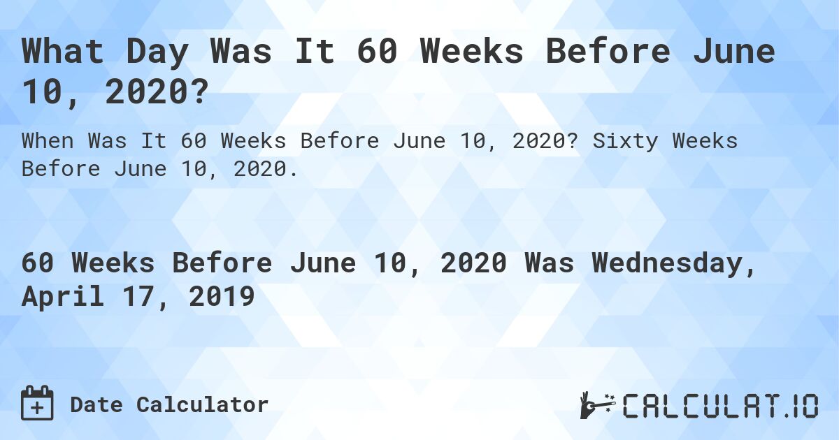 What Day Was It 60 Weeks Before June 10, 2020?. Sixty Weeks Before June 10, 2020.