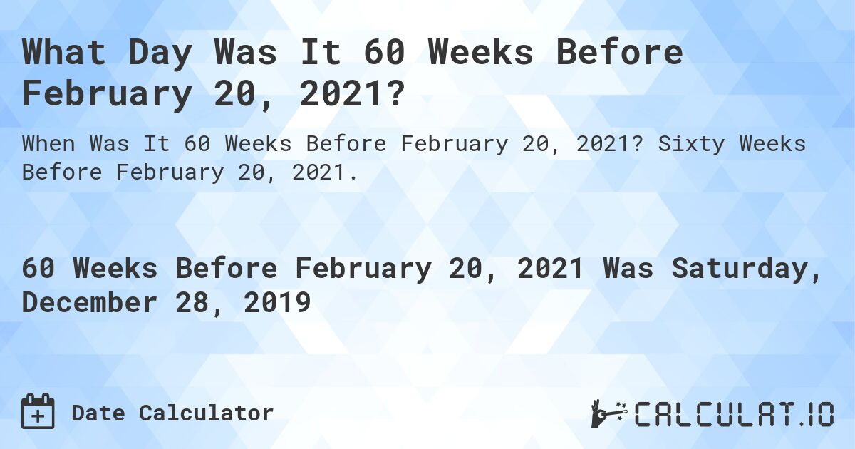 What Day Was It 60 Weeks Before February 20, 2021?. Sixty Weeks Before February 20, 2021.