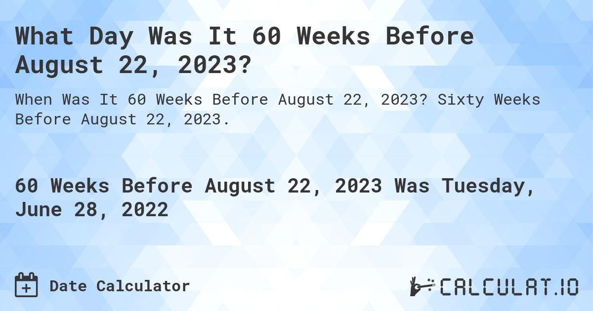 What Day Was It 60 Weeks Before August 22, 2023?. Sixty Weeks Before August 22, 2023.