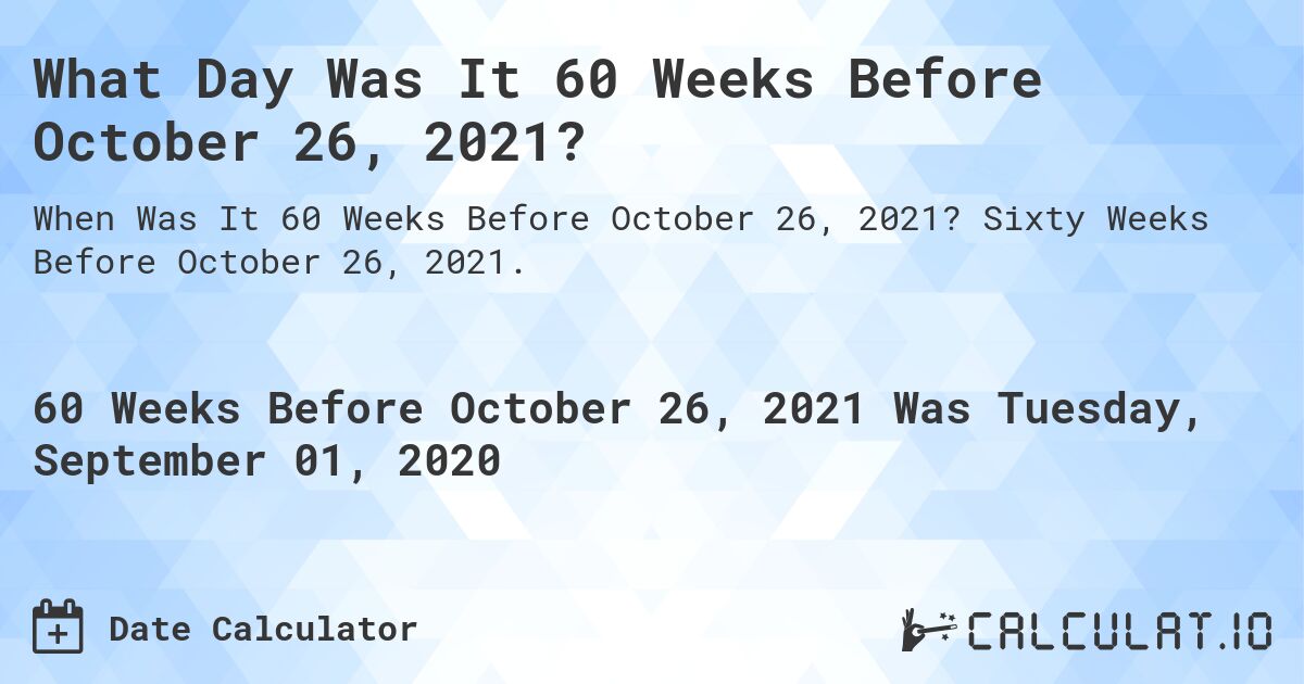 What Day Was It 60 Weeks Before October 26, 2021?. Sixty Weeks Before October 26, 2021.