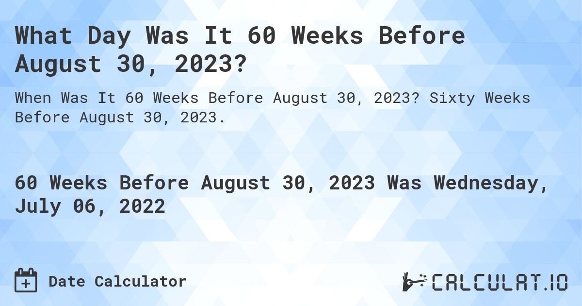 What Day Was It 60 Weeks Before August 30, 2023?. Sixty Weeks Before August 30, 2023.