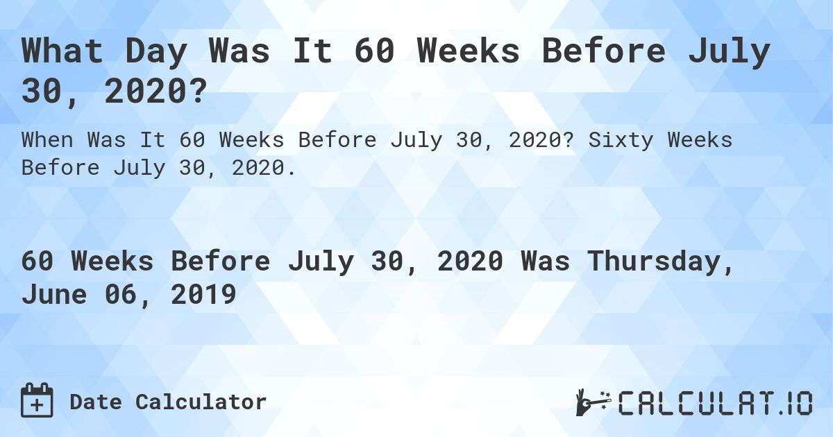 What Day Was It 60 Weeks Before July 30, 2020?. Sixty Weeks Before July 30, 2020.